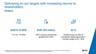 22
Delivering on our targets with increasing returns to
shareholders
1. Capital generation excluding market impact and one-time items after holding funding & operation expenses. Dividend pay-out ratio assuming markets move in line with management’s
best estimate, no material regulatory changes and no material one-time items other than already announced restructuring programs
Dividend
43 %
Dividend pay-out ratio of
normalized capital generation1;
full-year target of 45 – 55%
EUR 765 million
>50% of gross remittances
guidance for 2019
EUR 0.15 DPS
+7% vs. 1H 2018
 