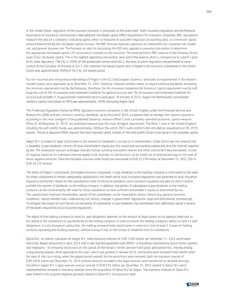 In the United States, regulation of the insurance business is principally at the state level. State insurance regulators and the National
Association of Insurance Commissioners have adopted risk-based capital (RBC) requirements for insurance companies. RBC calculations
measure the ratio of a company's statutory capital, which is measured on a prudent regulatory accounting basis, to a minimum capital
amount determined by the risk-based capital formula. The RBC formula measures exposures to investment risk, insurance risk, market
risk, and general business risk. The formula, as used for calculating the IGD ratio, applied a covariance calculation to determine
the appropriate risk-based capital. Life reinsurance is treated as life insurance. The most pertinent RBC measure is the Company Action
Level (CAL) risk-based capital. This is the highest regulatory intervention level and is the level at which a company has to submit a plan
to its state regulators. The CAL is 200% of the authorized control level (ACL), the level at which regulators are permitted to seize
control of the Company. At the end of 2015, the combined risk-based capital ratio of Aegon’s life insurance subsidiaries in the United
States was approximately 460% of the CAL risk-based capital.
For the insurance and reinsurance undertakings of Aegon in the EU, the European Solvency I directives as implemented in the relevant
member states were applicable up to December 31, 2015. Solvency I allowed member states to require solvency standards, exceeding
the minimum requirements set by the Solvency I directives. For life insurance companies the Solvency I capital requirement was by and
large the sum of 4% of insurance and investment liabilities for general account and 1% of insurance and investment liabilities for
account policyholders if no guaranteed investment returns were given. At the end of 2015, Aegon the Netherlands consolidated
solvency capital ratio based on IFRS was approximately 240%, excluding Aegon bank.
The Prudential Regulation Authority (PRA) regulates insurance companies in the United Kingdom under the Financial Services and
Markets Act 2000 and sets minimum solvency standards. Up to the end of 2015, companies had to manage their solvency positions
according to the most stringent of the published Solvency I measure (Pillar 1) and a privately submitted economic capital measure
(Pillar 2). At December 31, 2015, the published measure was the most stringent requirement. The Pillar 1 ratio in the United Kingdom,
including the with-profits funds, was approximately 165% at the end of 2015 (with-profits funds included at unaudited June 30, 2015,
values). The local regulator (PRA) requires the total required capital number of the with-profits funds to be equal to the available capital.
Aegon N.V. is subject to legal restrictions on the amount of dividends it can pay to its shareholders. Under Dutch law, the amount that
is available to pay dividends consists of total shareholders' equity less the issued and outstanding capital and less the reserves required
by law. The revaluation account and legal reserves, foreign currency translation reserve and other, cannot be freely distributed. In case
of negative balances for individual reserves legally to be retained, no distributions can be made out of retained earnings to the level of
these negative amounts. Total distributable reserves under Dutch law amounted to EUR 13,378 million at December 31, 2015 (2014:
EUR 10,129 million).
The ability of Aegon’s subsidiaries, principally insurance companies, to pay dividends to the holding company is constrained by the need
for these subsidiaries to remain adequately capitalized to the levels set by local insurance regulations and governed by local insurance
regulatory authorities. Based on the capitalization level of the local subsidiary, local insurance regulators are able to restrict and/or
prohibit the transfer of dividends to the holding company. In addition, the ability of subsidiaries to pay dividends to the holding
company can be constrained by the need for these subsidiaries to have sufficient shareholders' equity as determined by law.
The capitalization level and shareholders' equity of the subsidiaries can be impacted by various factors (e.g. general economic
conditions, capital markets risks, underwriting risk factors, changes in government regulations, legal and arbitrational proceedings).
To mitigate the impact of such factors on the ability of subsidiaries to pay dividends, the subsidiaries hold additional capital in excess
of the levels required by local insurance regulations.
The ability of the holding company to meet its cash obligations depends on the amount of liquid assets on its balance sheet and on
the ability of the subsidiaries to pay dividends to the holding company. In order to ensure the holding company's ability to fulfil its cash
obligations, it is the Company's policy that, the holding company holds liquid assets in reserve to fund at least 1.5 years of holding
company operating and funding expenses, without having to rely on the receipt of dividends from its subsidiaries.
Optas N.V., an indirect subsidiary of Aegon N.V., held statutory reserves of EUR 1,050 million per December 31, 2014 which were
restricted. Aegon announced in April 2014 that it had reached agreement with BPVH - a foundation representing Dutch harbor workers
and employers - on removing restrictions on the capital of the harbor's former pension fund Optas pensioenen N.V., thereby ending
a long-lasting dispute. After approval by the court, which was granted in January 2015, restrictions were removed three months after
the date of the court ruling, when the appeal period expired. As the restrictions were removed, both the statutory reserve of
EUR 1,050 million per December 31, 2014 and the amounts included in the legal reserves were transferred to retained earnings.
Included in Aegon N.V.’s legal reserves was an amount of EUR 510 million per December 31, 2014 related to Optas N.V. which
represented the increase in statutory reserves since the acquisition of Optas N.V. by Aegon. The statutory reserves of Optas N.V.
were linked to the acquired negative goodwill related to Optas N.V. at acquisition date.
261
CONTENTSCONTENTS
 