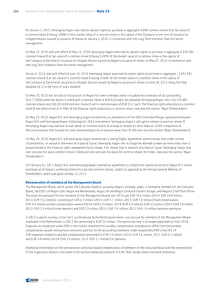 On January 1, 2015, Vereniging Aegon exercised its options rights to purchase in aggregate 9,680 common shares B at fair value of
a common share B (being 1/40th of the market value of a common share in the capital of the Company at the time of issuance) to
mitigate dilution caused by issuance of shares on January 1, 2015, in connection with the Long Term Incentive Plans for senior
management.
On May 22, 2014, and with effect of May 21, 2014, Vereniging Aegon exercised its options rights to purchase in aggregate 2,320,280
common shares B at fair value of a common share B (being 1/40th of the market value of a common share in the capital of
the Company at the time of issuance) to mitigate dilution caused by Aegon’s issuance of shares on May 21, 2014, in connection with
the Long Term Incentive Plans for senior management.
On July 5, 2013, and with effect of June 14, 2013, Vereniging Aegon exercised its option rights to purchase in aggregate 12,691,745
common shares B at fair value of a common share B (being 1/40th of the market value of a common share in the capital of
the Company at the time of issuance) to mitigate dilution caused by Aegon’s issuance of shares on June 14, 2013, being the final
dividend 2012 in the form of stock dividend.
On May 29, 2013, the Articles of Association of Aegon N.V. were amended, which included the conversion of all outstanding
329,773,000 preferred shares A and B with a nominal value of EUR 0.25 each, all owned by Vereniging Aegon, into 120,713,389
common shares and 566,313,694 common shares B with a nominal value of EUR 0.12 each. The financial rights attached to a common
share B was determined at 1/40th of the financial rights attached to a common share, (see also the section 'Major Shareholders').
On May 29, 2013, Aegon N.V. and Vereniging Aegon entered into an amendment of the 1983 Amended Merger Agreement between
Aegon N.V. and Vereniging Aegon. Following this 2013 amendment, Vereniging Aegon’s call option relates to common shares B.
Vereniging Aegon may exercise its call option on common shares B to keep or restore its total stake at 32.6% irrespective of
the circumstances that caused the total shareholding to be or become lower than 32.6% (see also the section 'Major Shareholders').
On May 29, 2013, Aegon N.V. and Vereniging Aegon entered into a Voting Rights Agreement, which ensures that under normal
circumstances, i.e. except in the event of a Special Cause, Vereniging Aegon will no longer be allowed to exercise more votes than is
proportionate to the financial rights represented by its shares. This means that in absence of a Special Cause, Vereniging Aegon may
cast one vote for every common share it holds and only one vote for every 40 common shares B it holds, (see also the section 'Major
Shareholders').
On February 15, 2013, Aegon N.V. and Vereniging Aegon reached an agreement to simplify the capital structure of Aegon N.V. and to
exchange all of Aegon’s preferred shares for cash and common shares, subject to approval by the Annual General Meeting of
Shareholders, which was given on May 15, 2013.
Remuneration of members of the Management Board
The Management Board, which assists the Executive Board in pursuing Aegon’s strategic goals, is formed by members of the Executive
Board, the CEO’s of Aegon USA, Aegon the Netherlands, Aegon UK and Aegon Central  Eastern Europe, and Aegon’s Chief Risk Officer.
The total remuneration for the members of the Management Board over 2015 was EUR 15.2 million (2014: EUR 14.9 million;
2013: EUR 15.2 million), consisting of EUR 6.3 million (2014: EUR 5.1 million; 2013: EUR 5.0 million) fixed compensation,
EUR 4.9 million variable compensation awards (2014: EUR 5.2 million; 2013: EUR 6.3 million), EUR 1.6 million (2014: EUR 2.0 million;
2013: EUR 1.3 million) other benefits and EUR 2.5 million (2014: EUR 2.6 million; 2013: EUR 1.6 million) pension premiums.
In 2013 a special tax-levy (‘crisis tax’), as introduced by the Dutch government, was accrued for members of the Management Board
employed in the Netherlands. In 2013 this amounted to EUR 1.0 million. The special tax levy is no longer applicable as from 2014.
Expenses as recognized under IFRS in the income statement for variable compensation and pensions differ from the variable
compensation awards and pension premiums paid due to the accounting treatment under respectively IFRS 2 and IAS 19.
IFRS expenses related to variable compensation amounted to EUR 5.0 million (2014: EUR 5.6 million; 2013: EUR 6.3 million)
and EUR 3.4 million (2014: EUR 2.0 million; 2013: EUR 1.7 million) for pensions.
Additional information on the remuneration and share-based compensation of members of the Executive Board and the remuneration
of the Supervisory Board is disclosed in the sections below (all amounts in EUR '000, except where indicated otherwise).
Notes to the consolidated financial statements  Note 53286
Annual Report 2015 CONTENTSCONTENTS
 