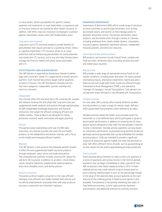 a critical illness. Others pay benefits for specific medical
expenses and treatments, or cover deductibles, co-payments and
co-insurance amounts not covered by other health insurance. In
addition, LP offers stop-loss insurance to employers to protect
against catastrophic losses under self-funded health plans.
Long-term care insurance
Long-term care (LTC) insurance products provide benefits to
policyholders that require care due to a qualifying chronic illness
or cognitive impairment. LTC insurance serves as an asset
protection tool by reimbursing policyholders for costly expenses
associated with LTC services, and it may also help families better
manage the financial, health and safety issues associated
with LTC.
Life  Protection sales and distribution
The LP division is organized by distribution channel to better
align with customers’ needs. It is supported by a shared services
platform. Each channel has primary target market segments
on which it focuses. The LP distribution channels fall into
four main categories: independent, partner, worksite and
direct-to-consumer.
Independent
This channel offers life insurance (term life, universal life, variable
and indexed universal life and whole life), long-term care and
supplemental health products and services through approximately
65,000 independent brokerage distributors and financial
institutions that target the affluent, emerging affluent and
middle markets. These products are designed for family
protection, business needs, and estate and legacy planning.
Partner
Through exclusive relationships with over 35,000 sales
associates, this channel provides the same life and health
products as the independent distribution channel, with a focus
on the middle and emerging affluent markets.
Worksite
The LP division is also active in the employee benefits market.
It offers life and supplemental health insurance products
through employers, labor unions and trade associations.
The comprehensive portfolio includes universal life, whole life
and term life insurance, in addition to accident, critical illness,
cancer, hospital indemnity, supplemental medical expense,
short-term disability, vision, and dental policies.
Direct-to-consumer
Transamerica Direct targets consumers in the mass affluent,
emerging mass affluent and middle markets both directly and
via affinity endorsements to provide them with easy access to
insurance, investment and retirement solutions.
Investments  Retirement
Investments  Retirement (IR) offers a wide range of solutions
to serve customers to and through retirement: first, as they
accumulate assets; and second, as they manage assets to
generate retirement income. The division administers these
products, and distributes them through a variety of channels,
including wirehouse firms, banks, broker-dealers, consultants,
insurance agents, registered investment advisors, independent
financial planners, and direct-to-consumer.
Investments  Retirement products
IR products and services include mutual funds, variable and
fixed annuities, retirement plans (including ancillary services)
and stable value solutions.
Mutual funds
IR provides a wide range of specialized mutual funds for all
market conditions, including asset allocation, US equity, global/
international equity, alternative investments, hybrid allocation,
fixed income and target date funds. Funds are offered through
Transamerica Asset Management (TAM), a sub-advised or
'manager of managers' mutual fund platform. Sub-advisers can
include both those affiliated or not affiliated with Transamerica.
Variable annuities
For new sales, IR currently offers several different variable
annuity products to meet a range of investor needs. IR also
offers guaranteed living benefits, often referred to as riders.
Variable annuities allow the holder to accumulate assets for
retirement on a tax-deferred basis and to participate in equity or
bond market performance, in addition to receiving one of many
payout options designed to help meet the policyholder’s need for
income in retirement. Variable annuity payments can vary based
on investment performance. Guaranteed living benefits (GLBs) are
generally optional guarantees that can be embedded into variable
annuity products. GLBs are intended to provide a significant
measure of protection against market risk while the annuitant is
alive. IR offers different forms of GLBs, such as guaranteeing an
income stream for life and/or guaranteeing principal protection.
Fixed annuities
Fixed annuities allow investors to make a lump-sum payment or
a series of payments and receive income in the form of periodic
payments that can begin immediately or after a period of time.
IR introduced a new fixed-indexed annuity in 2015. A fixed-
indexed annuity may credit interest using an annual point-to-
point crediting method based, in part, on the percentage change
in the value of the selected index account option(s) at the start
and end of the crediting period. A fixed account option is also
available. Transamerica is not actively marketing new sales of
fixed deferred annuities; current sales primarily represent
annuitizations and additional premium on existing contracts.
35
CONTENTS
 