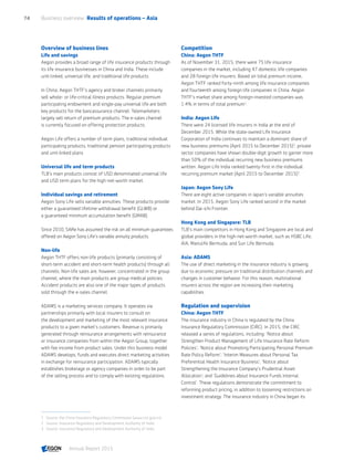 Overview of business lines
Life and savings
Aegon provides a broad range of life insurance products through
its life insurance businesses in China and India. These include
unit-linked, universal life, and traditional life products.
In China, Aegon THTF's agency and broker channels primarily
sell whole- or life-critical illness products. Regular premium
participating endowment and single-pay universal life are both
key products for the bancassurance channel. Telemarketers
largely sell return of premium products. The e-sales channel
is currently focused on offering protection products.
Aegon Life offers a number of term plans, traditional individual
participating products, traditional pension participating products
and unit-linked plans.
Universal life and term products
TLB's main products consist of USD denominated universal life
and USD term plans for the high-net-worth market.
Individual savings and retirement
Aegon Sony Life sells variable annuities. These products provide
either a guaranteed lifetime withdrawal benefit (GLWB) or
a guaranteed minimum accumulation benefit (GMAB).
Since 2010, SARe has assumed the risk on all minimum guarantees
offered on Aegon Sony Life's variable annuity products.
Non-life
Aegon THTF offers non-life products (primarily consisting of
short-term accident and short-term health products) through all
channels. Non-life sales are, however, concentrated in the group
channel, where the main products are group medical policies.
Accident products are also one of the major types of products
sold through the e-sales channel.
ADAMS is a marketing services company. It operates via
partnerships primarily with local insurers to consult on
the development and marketing of the most relevant insurance
products to a given market’s customers. Revenue is primarily
generated through reinsurance arrangements with reinsurance
or insurance companies from within the Aegon Group, together
with fee income from product sales. Under this business model
ADAMS develops, funds and executes direct marketing activities
in exchange for reinsurance participation. ADAMS typically
establishes brokerage or agency companies in order to be part
of the selling process and to comply with existing regulations.
Competition
China: Aegon THTF
As of November 31, 2015, there were 75 life insurance
companies in the market, including 47 domestic life companies
and 28 foreign life insurers. Based on total premium income,
Aegon THTF ranked forty-ninth among life insurance companies
and fourteenth among foreign life companies in China. Aegon
THTF's market share among foreign-invested companies was
1.4% in terms of total premium‍1
.
India: Aegon Life
There were 24 licensed life insurers in India at the end of
December 2015. While the state-owned Life Insurance
Corporation of India continues to maintain a dominant share of
new business premiums (April 2015 to December 2015)‍2
, private
sector companies have shown double-digit growth to garner more
than 50% of the individual recurring new business premiums
written. Aegon Life India ranked twenty-first in the individual
recurring premium market (April 2015 to December 2015)‍3
.
Japan: Aegon Sony Life
There are eight active companies in Japan's variable annuities
market. In 2015, Aegon Sony Life ranked second in the market
behind Dai-ichi Frontier.
Hong Kong and Singapore: TLB
TLB's main competitors in Hong Kong and Singapore are local and
global providers in the high-net-worth market, such as HSBC Life,
AIA, Manulife Bermuda, and Sun Life Bermuda.
Asia: ADAMS
The use of direct marketing in the insurance industry is growing
due to economic pressure on traditional distribution channels and
changes in customer behavior. For this reason, multinational
insurers across the region are increasing their marketing
capabilities.
Regulation and supervision
China: Aegon THTF
The insurance industry in China is regulated by the China
Insurance Regulatory Commission (CIRC). In 2015, the CIRC
released a series of regulations, including: ‘Notice about
Strengthen Product Management of Life Insurance Rate Reform
Policies’; ‘Notice about Promoting Participating Personal Premium
Rate Policy Reform’; ‘Interim Measures about Personal Tax
Preferential Health Insurance Business’; ‘Notice about
Strengthening the Insurance Company's Prudential Asset
Allocation’; and ‘Guidelines about Insurance Funds Internal
Control’. These regulations demonstrate the commitment to
reforming product pricing, in addition to loosening restrictions on
investment strategy. The insurance industry in China began its
1	 Source: the China Insurance Regulatory Commission (www.circ.gov.cn).
2	 Source: Insurance Regulatory and Development Authority of India.
3	 Source: Insurance Regulatory and Development Authority of India.
Business overview  Results of operations – Asia74
Annual Report 2015 CONTENTS
 