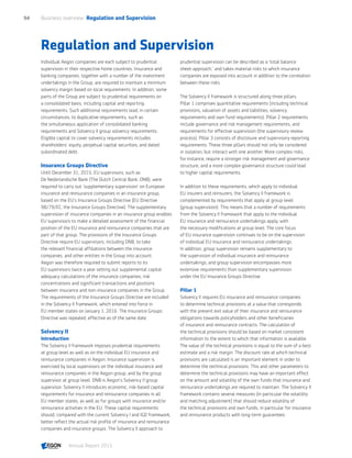 Regulation and Supervision
Individual Aegon companies are each subject to prudential
supervision in their respective home countries. Insurance and
banking companies, together with a number of the investment
undertakings in the Group, are required to maintain a minimum
solvency margin based on local requirements. In addition, some
parts of the Group are subject to prudential requirements on
a consolidated basis, including capital and reporting
requirements. Such additional requirements lead, in certain
circumstances, to duplicative requirements, such as
the simultaneous application of consolidated banking
requirements and Solvency II group solvency requirements.
Eligible capital to cover solvency requirements includes
shareholders’ equity, perpetual capital securities, and dated
subordinated debt.
Insurance Groups Directive
Until December 31, 2015, EU supervisors, such as
De Nederlandsche Bank (The Dutch Central Bank, DNB), were
required to carry out 'supplementary supervision' on European
insurance and reinsurance companies in an insurance group,
based on the EU's Insurance Groups Directive (EU Directive
98/79/EC, the Insurance Groups Directive). The supplementary
supervision of insurance companies in an insurance group enables
EU supervisors to make a detailed assessment of the financial
position of the EU insurance and reinsurance companies that are
part of that group. The provisions of the Insurance Groups
Directive require EU supervisors, including DNB, to take
the relevant financial affiliations between the insurance
companies, and other entities in the Group into account.
Aegon was therefore required to submit reports to its
EU supervisors twice a year setting out supplemental capital
adequacy calculations of the insurance companies, risk
concentrations and significant transactions and positions
between insurance and non-insurance companies in the Group.
The requirements of the Insurance Groups Directive are included
in the Solvency II framework, which entered into force in
EU member states on January 1, 2016. The Insurance Groups
Directive was repealed, effective as of the same date.
Solvency II
Introduction
The Solvency II framework imposes prudential requirements
at group level as well as on the individual EU insurance and
reinsurance companies in Aegon. Insurance supervision is
exercised by local supervisors on the individual insurance and
reinsurance companies in the Aegon group, and by the group
supervisor at group level. DNB is Aegon’s Solvency II group
supervisor. Solvency II introduces economic, risk-based capital
requirements for insurance and reinsurance companies in all
EU member states, as well as for groups with insurance and/or
reinsurance activities in the EU. These capital requirements
should, compared with the current Solvency I and IGD framework,
better reflect the actual risk profile of insurance and reinsurance
companies and insurance groups. The Solvency II approach to
prudential supervision can be described as a ‘total balance
sheet-approach,’ and takes material risks to which insurance
companies are exposed into account in addition to the correlation
between these risks.
The Solvency II framework is structured along three pillars.
Pillar 1 comprises quantitative requirements (including technical
provisions, valuation of assets and liabilities, solvency
requirements and own fund requirements). Pillar 2 requirements
include governance and risk management requirements, and
requirements for effective supervision (the supervisory review
process). Pillar 3 consists of disclosure and supervisory reporting
requirements. These three pillars should not only be considered
in isolation, but interact with one another. More complex risks,
for instance, require a stronger risk management and governance
structure, and a more complex governance structure could lead
to higher capital requirements.
In addition to these requirements, which apply to individual
EU insurers and reinsurers, the Solvency II framework is
complemented by requirements that apply at group level
(group supervision). This means that a number of requirements
from the Solvency II framework that apply to the individual
EU insurance and reinsurance undertakings apply, with
the necessary modifications at group level. The core focus
of EU insurance supervision continues to be on the supervision
of individual EU insurance and reinsurance undertakings.
In addition, group supervision remains supplementary to
the supervision of individual insurance and reinsurance
undertakings, and group supervision encompasses more
extensive requirements than supplementary supervision
under the EU Insurance Groups Directive.
Pillar 1
Solvency II requires EU insurance and reinsurance companies
to determine technical provisions at a value that corresponds
with the present exit value of their insurance and reinsurance
obligations towards policyholders and other beneficiaries
of insurance and reinsurance contracts. The calculation of
the technical provisions should be based on market consistent
information to the extent to which that information is available.
The value of the technical provisions is equal to the sum of a best
estimate and a risk margin. The discount rate at which technical
provisions are calculated is an important element in order to
determine the technical provisions. This and other parameters to
determine the technical provisions may have an important effect
on the amount and volatility of the own funds that insurance and
reinsurance undertakings are required to maintain. The Solvency II
framework contains several measures (in particular the volatility
and matching adjustment) that should reduce volatility of
the technical provisions and own funds, in particular for insurance
and reinsurance products with long-term guarantees.
Business overview  Regulation and Supervision94
Annual Report 2015 CONTENTS
 