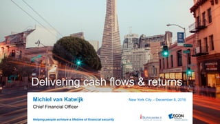 Helping people achieve a lifetime of financial security
Delivering cash flows & returns
Michiel van Katwijk New York City – December 8, 2016
Chief Financial Officer
 