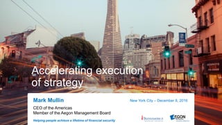 Helping people achieve a lifetime of financial security
Accelerating execution
of strategy
Mark Mullin New York City – December 8, 2016
CEO of the Americas
Member of the Aegon Management Board
 