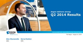 Alex Wynaendts Darryl Button
CEO CFO
The Hague – August 14, 2014
Aegon delivers strong
Q2 2014 Results
 