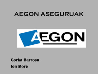 AEGON ASEGURUAK




Gorka Barroso
Ion More
 