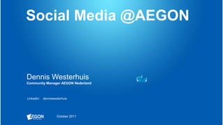 Social Media @AEGON Dennis WesterhuisCommunity Manager AEGON Nederland LinkedIn:    denniswesterhuis October 2011 