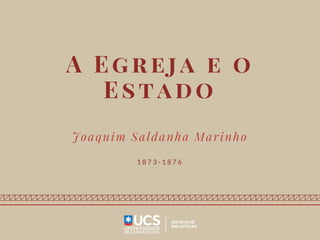 A Egreja e o
Estado
Joaquim Saldanha Marinho
1 8 7 3 - 1 8 7 6
 
