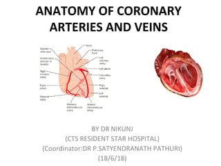 ANATOMY OF CORONARY
ARTERIES AND VEINS
BY DR NIKUNJ
(CTS RESIDENT STAR HOSPITAL)
(Coordinator:DR P.SATYENDRANATH PATHURI)
(18/6/18)
 