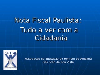 Nota Fiscal Paulista:
 Tudo a ver com a
      Cidadania

   Associação de Educação do Homem de Amanhã
               São João da Boa Vista
 