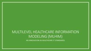 MULTILEVEL HEALTHCARE INFORMATION
MODELING (MLHIM)
AN INNOVATION IN HEALTHCARE IT STANDARDS
 