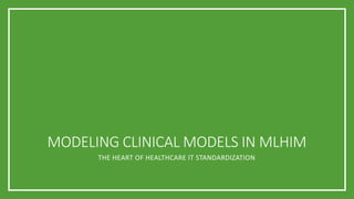 MODELING CLINICAL MODELS IN MLHIM
THE HEART OF HEALTHCARE IT STANDARDIZATION
 