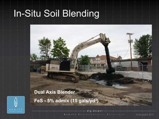 In-Situ Soil Blending




     Dual Axis Blender
     FeS - 5% admix (15 gals/yd3)

                                    © AcuityES 2011
 
