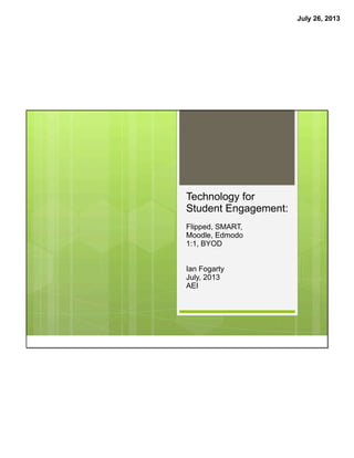 July 26, 2013
Technology for
Student Engagement:
Flipped, SMART,
Moodle, Edmodo
1:1, BYOD
Ian Fogarty
July, 2013
AEI
 