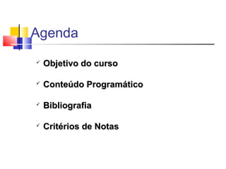 Agenda
   Objetivo do curso

   Conteúdo Programático

   Bibliografia

   Critérios de Notas
 