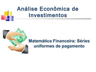 Análise Econômica de
   Investimentos



   Matemática Financeira: Séries
     uniformes de pagamento
 