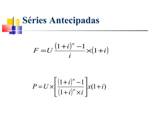 Séries Antecipadas


  F =U
       (1 + i )       n
                          −1
                               ×(1 + i )
                  i


         (1 + i ) n − 1 
  P =U ×                 x(1 + i )
         (1 + i ) × i 
                   n
 