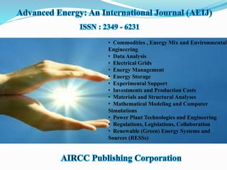 • Commodities , Energy Mix and Environmental
Engineering
• Data Analysis
• Electrical Grids
• Energy Management
• Energy Storage
• Experimental Support
• Investments and Production Costs
• Materials and Structural Analyses
• Mathematical Modeling and Computer
Simulations
• Power Plant Technologies and Engineering
• Regulations, Legislations, Collaboration
• Renewable (Green) Energy Systems and
Sources (RESSs)