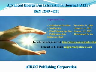 Important Dates
• Submission Deadline : December 11, 2016
• Notification : January 11, 2017
• Final Manuscript Due : January 19, 2017
• Publication date : Determined by the
Editor-in-Chief
For other details please visit http://airccse.com/aeij/index.html
Contact us E- mail: aeijjournal@airccse.com