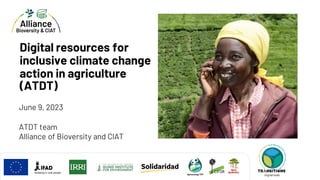 B
Digital resources for
inclusive climate change
action in agriculture
(ATDT)
ATDT team
Alliance of Bioversity and CIAT
June 9, 2023
Digital Tools
Digital tools
 