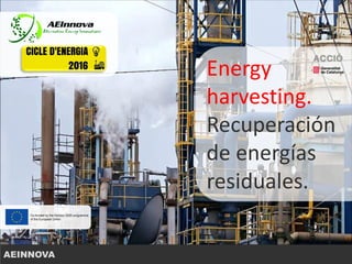 Propuesta para la revalorización del calor residual en
el complejo petoquímico de Repsol en Puertollano
Energy
harvesting.
Recuperación
de energías
residuales.
AEINNOVA
 