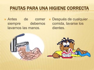 PAUTAS PARA UNA HIGIENE CORRECTA
 Antes de comer
siempre debemos
lavarnos las manos.
 Después de cualquier
comida, lavarse los
dientes.
 