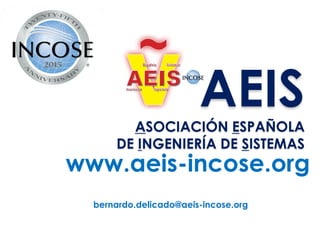 bernardo.delicado@aeis-incose.org
www.aeis-incose.org
AEIS
ASOCIACIÓN ESPAÑOLA
DE INGENIERÍA DE SISTEMAS
 