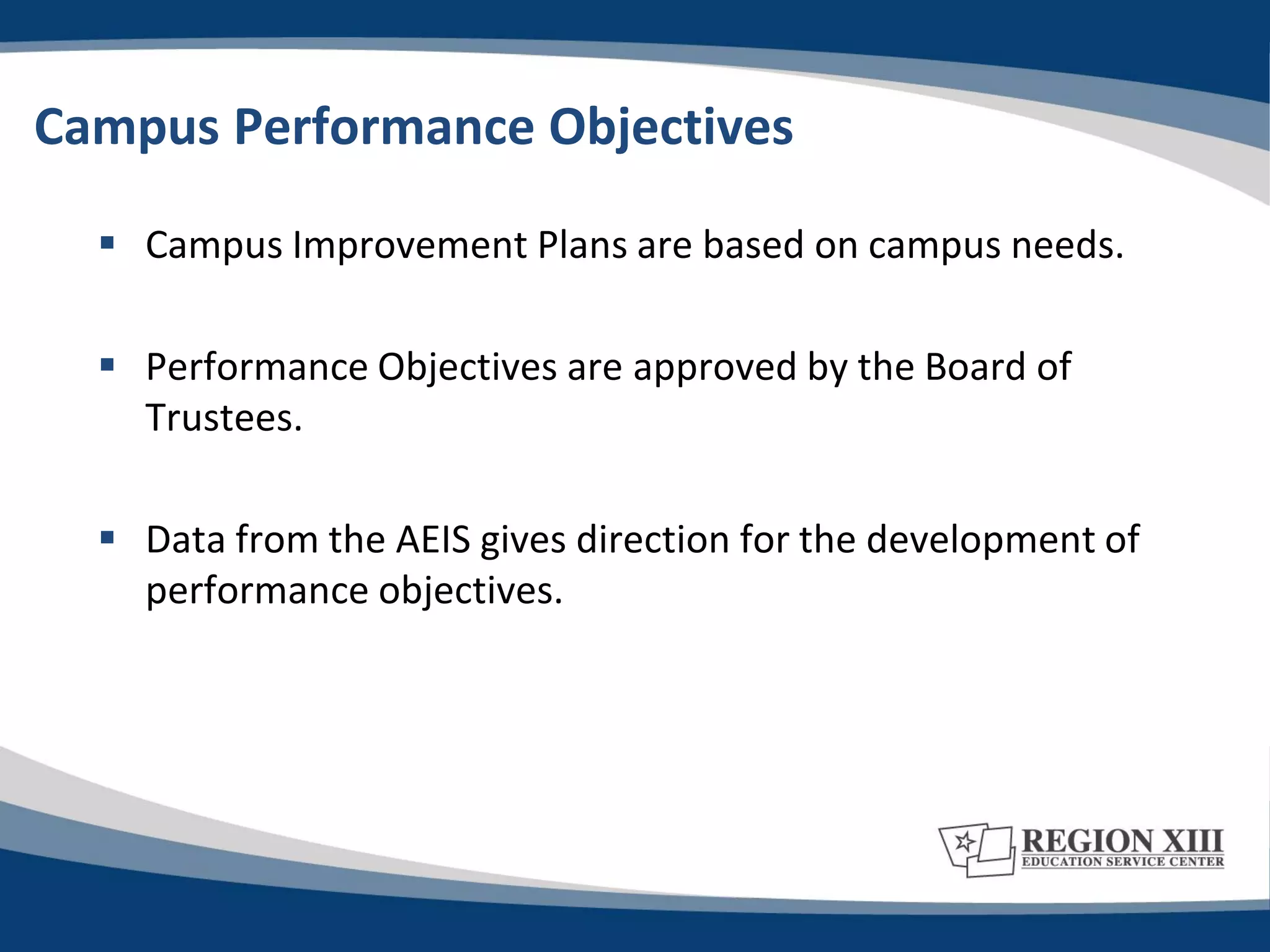 Campus Performance Objectives

   Campus Improvement Plans are based on campus needs.

   Performance Objectives are approved by the Board of
    Trustees.

   Data from the AEIS gives direction for the development of
    performance objectives.
 