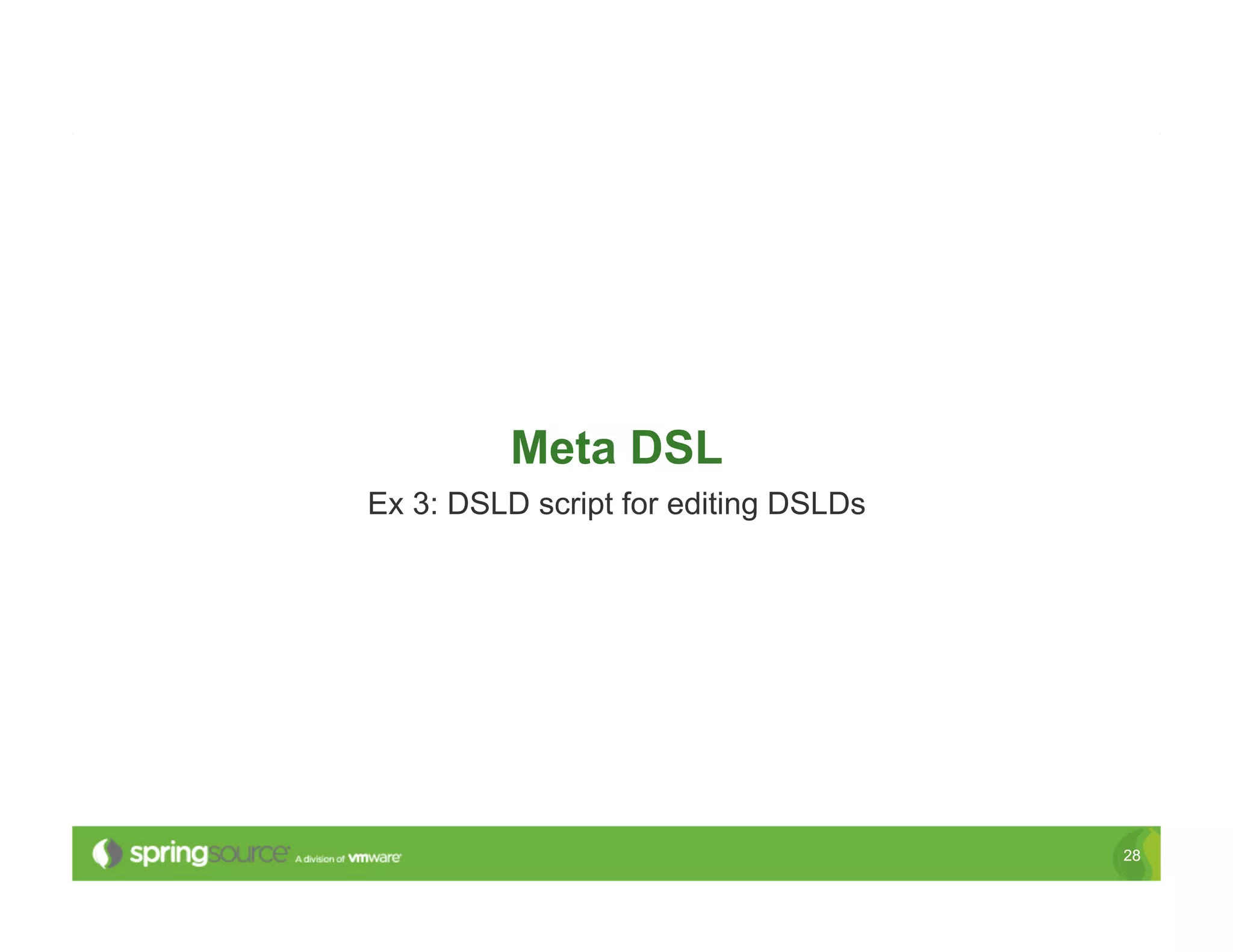 Meta DSL
Ex 3: DSLD script for editing DSLDs




                                      28
 