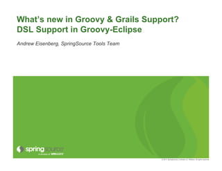What’s new in Groovy & Grails Support?
DSL Support in Groovy-Eclipse
Andrew Eisenberg, SpringSource Tools Team




                                            © 2011 SpringSource, A division of VMware. All rights reserved
 