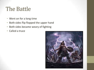 The Battle
•
•
•
•

Went on for a long time
Both sides flip flopped the upper hand
Both sides became weary of fighting
Called a truce

 