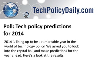 Poll: Tech policy predictions
for 2014
2014 is lining up to be a remarkable year in the
world of technology policy. We asked you to look
into the crystal ball and make predictions for the
year ahead. Here’s a look at the results.

 