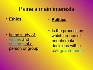 Paine’s main interests Ethics Is the study of  values  and  customs  of a person or group.   Politics Is the process by which groups of people make decisions within civil  governments   