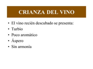 CRIANZA DEL VINO
• El vino recién descubado se presenta:
• Turbio
• Poco aromático
• Áspero
• Sin armonía
 