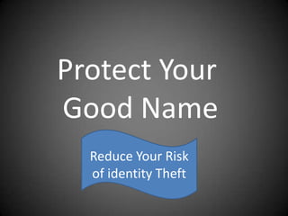 Protect Your Good Name Reduce Your Risk of identity Theft 