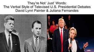 They’re Not ‘Just’ Words:
The Verbal Style of Televised U.S. Presidential Debates
David Lynn Painter & Juliana Fernandes
 