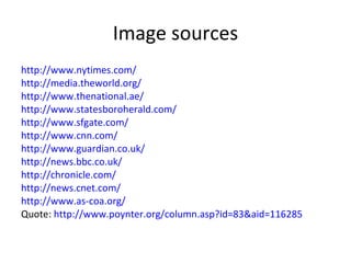 Image sources http://www.nytimes.com/ http://media.theworld.org/ http://www.thenational.ae/ http://www.statesboroherald.com/ http://www.sfgate.com/ http://www.cnn.com/ http://www.guardian.co.uk/ http://news.bbc.co.uk/ http://chronicle.com/ http://news.cnet.com/ http://www.as-coa.org/ Quote:  http://www.poynter.org/column.asp?id=83&aid=116285 
