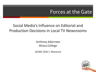 Forces at the Gate
Social Media’s Influence on Editorial and
Production Decisions in Local TV Newsrooms
Anthony Adornato
I...