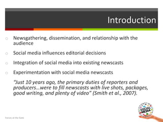 Introduction
o Newsgathering, dissemination, and relationship with the
audience
o Social media influences editorial decisi...