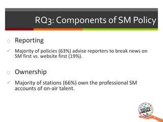 o Reporting
 Majority of policies (63%) advise reporters to break news on
SM first vs. website first (19%).
o Ownership
...