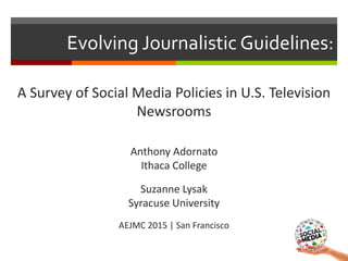 Evolving Journalistic Guidelines:
A Survey of Social Media Policies in U.S. Television
Newsrooms
Anthony Adornato
Ithaca C...
