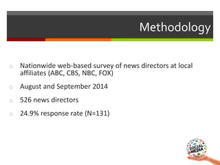 o Nationwide web-based survey of news directors at local
affiliates (ABC, CBS, NBC, FOX)
o August and September 2014
o 526...