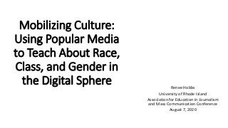 Mobilizing Culture:
Using Popular Media
to Teach About Race,
Class, and Gender in
the Digital Sphere Renee Hobbs
University of Rhode Island
Association for Education in Journalism
and Mass Communication Conference
August 7, 2020
 