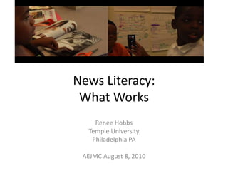 News Literacy: What Works Renee Hobbs Temple University Philadelphia PA AEJMC August 8, 2010 