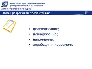 Этапы разработки презентации:
• целеполагание;
• планирование;
• наполнение;
• апробация и коррекция.
 