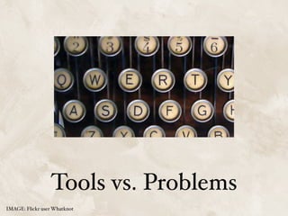 Tools vs. Problems
IMAGE: Flickr user Whatknot
 
