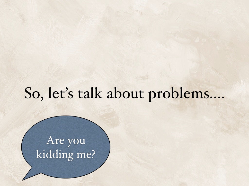 So, let's talk about problems....