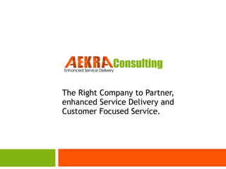 The Right Company to Partner,
enhanced Service Delivery and
Customer Focused Service.

 