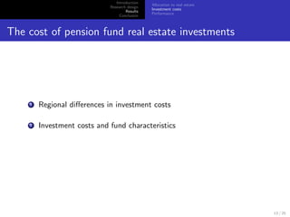 Introduction
                                               Allocation to real estate
                             Research design
                                               Investment costs
                                     Results
                                               Performance
                                  Conclusion



The cost of pension fund real estate investments




    1   Regional diﬀerences in investment costs

    2   Investment costs and fund characteristics




                                                                           13 / 25
 
