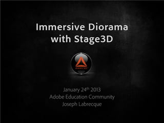 Immersive Diorama
  with Stage3D



       January 24th 2013
  Adobe Education Community
      Joseph Labrecque
 